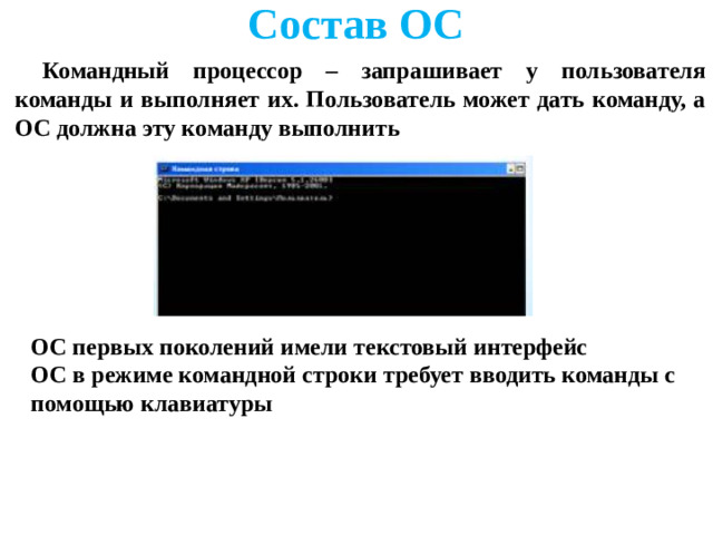 Состав ОС Командный процессор – запрашивает у пользователя команды и выполняет их. Пользователь может дать команду, а ОС должна эту команду выполнить      ОС первых поколений имели текстовый интерфейс ОС в режиме командной строки требует вводить команды с помощью клавиатуры