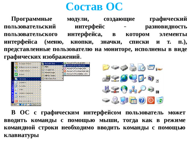 Состав ОС Программные модули, создающие графический пользовательский интерфейс  разновидность пользовательского интерфейса, в котором элементы интерфейса (меню, кнопки, значки, списки и т. п.), представленные пользователю на мониторе, исполнены в виде графических изображений .      В ОС с графическим интерфейсом пользователь может вводить команды с помощью мыши, тогда как в режиме командной строки необходимо вводить команды с помощью клавиатуры