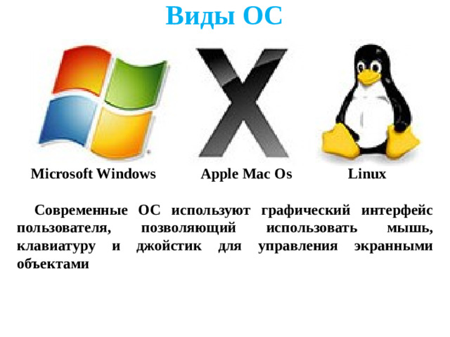 Виды ОС     Microsoft Windows Apple Mac Os Linux  Современные ОС используют графический интерфейс пользователя, позволяющий использовать мышь, клавиатуру и джойстик для управления экранными объектами