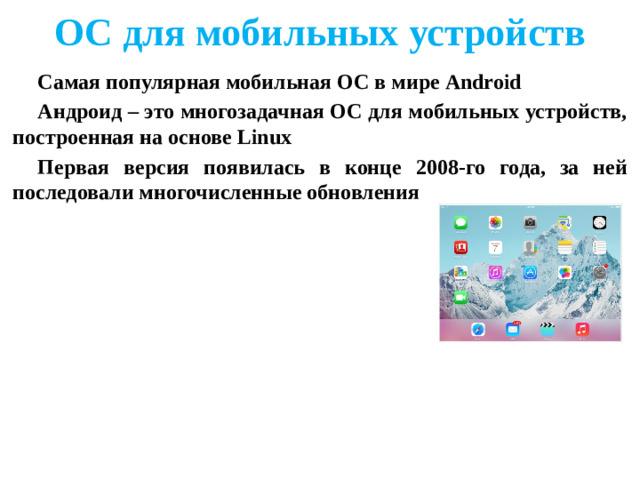 ОС для мобильных устройств Самая популярная мобильная ОС в мире Android Андроид – это многозадачная ОС для мобильных устройств, построенная на основе Linux Первая версия появилась в конце 2008-го года, за ней последовали многочисленные обновления