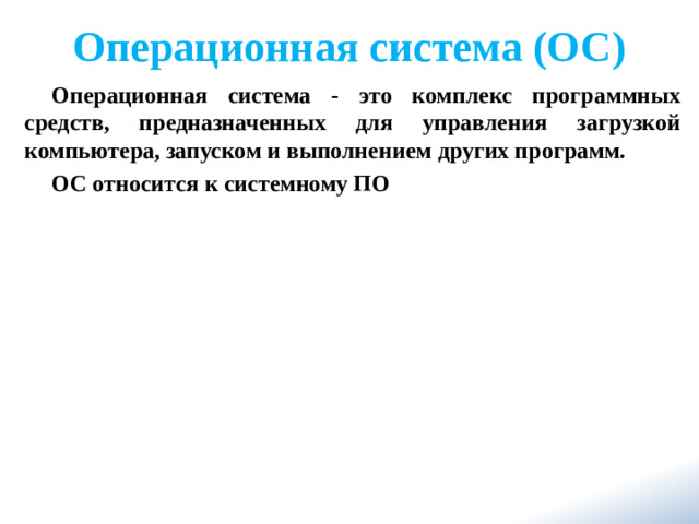 Операционная система (ОС) Операционная система - это комплекс программных средств, предназначенных для управления загрузкой компьютера, запуском и выполнением других программ. ОС относится к системному ПО