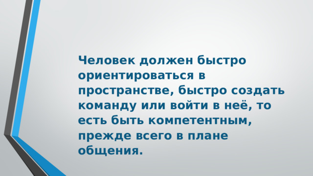 Человек должен быстро ориентироваться в пространстве, быстро создать команду или войти в неё, то есть быть компетентным, прежде всего в плане общения.