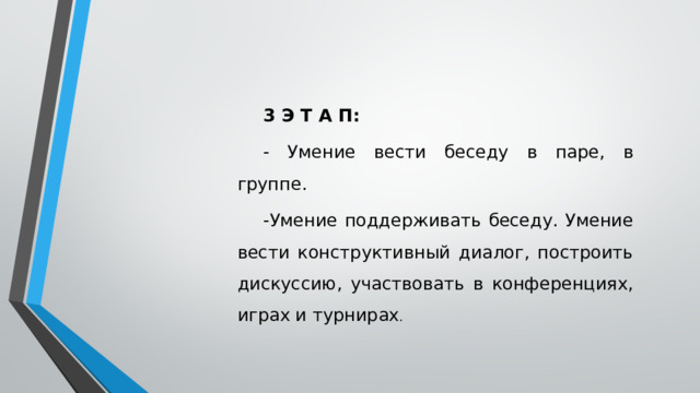 3 Э Т А П: - Умение вести беседу в паре, в группе. -Умение поддерживать беседу. Умение вести конструктивный диалог, построить дискуссию, участвовать в конференциях, играх и турнирах .