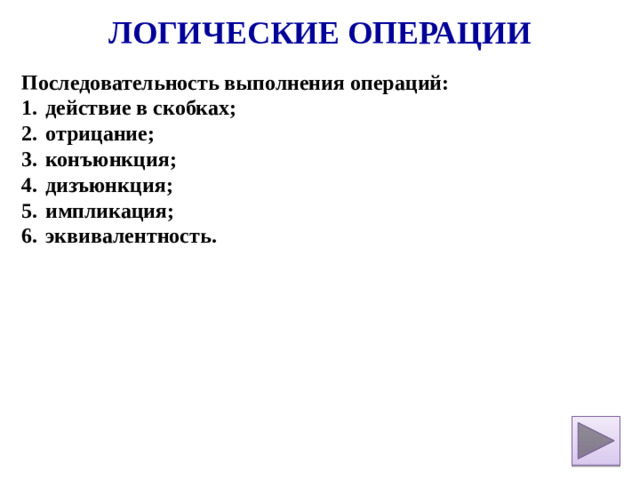 Логические операции Последовательность выполнения операций: действие в скобках; отрицание; конъюнкция; дизъюнкция; импликация; эквивалентность.