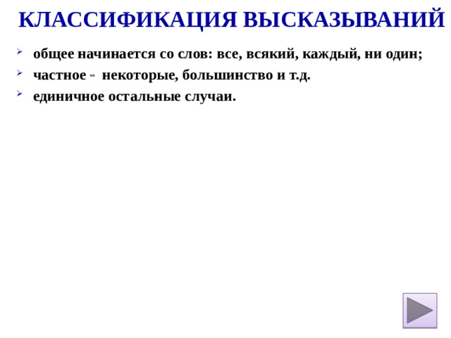 Классификация Высказываний общее начинается со слов: все, всякий, каждый, ни один; частное  некоторые, большинство и т.д. единичное остальные случаи.