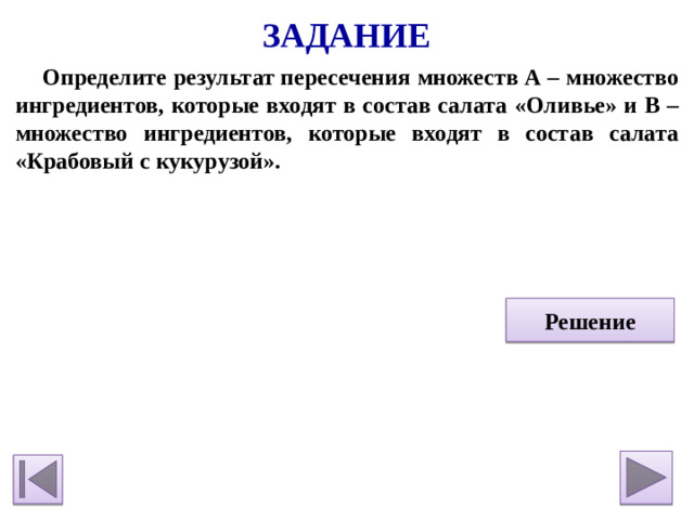 Задание Определите результат пересечения множеств А – множество ингредиентов, которые входят в состав салата «Оливье» и В – множество ингредиентов, которые входят в состав салата «Крабовый с кукурузой».    Решение