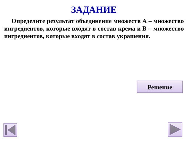 Задание Определите результат объединение множеств А – множество ингредиентов, которые входят в состав крема и В – множество ингредиентов, которые входят в состав украшения.    Решение
