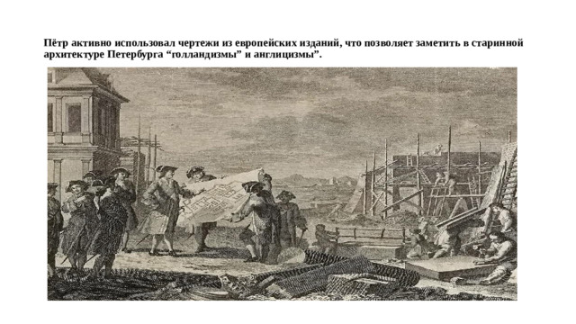 Пётр активно использовал чертежи из европейских изданий, что позволяет заметить в старинной архитектуре Петербурга “голландизмы” и англицизмы”.