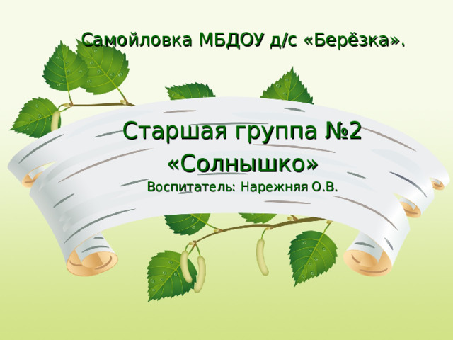 Самойловка МБДОУ д/с «Берёзка». Старшая группа №2 «Солнышко» Воспитатель: Нарежняя О.В.