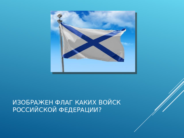 ИЗОБРАЖЕН ФЛАГ КАКИХ ВОЙСК  РОССИЙСКОЙ ФЕДЕРАЦИИ?