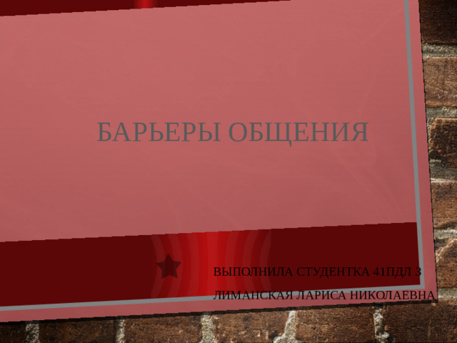 Барьеры общения Выполнила студентка 41ПДЛ З ЛИМАНСКАЯ Лариса Николаевна