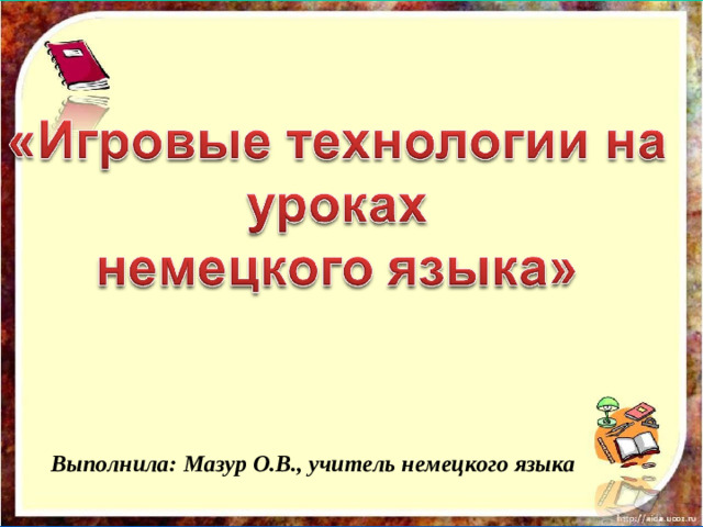 Выполнила: Мазур О.В., учитель немецкого языка