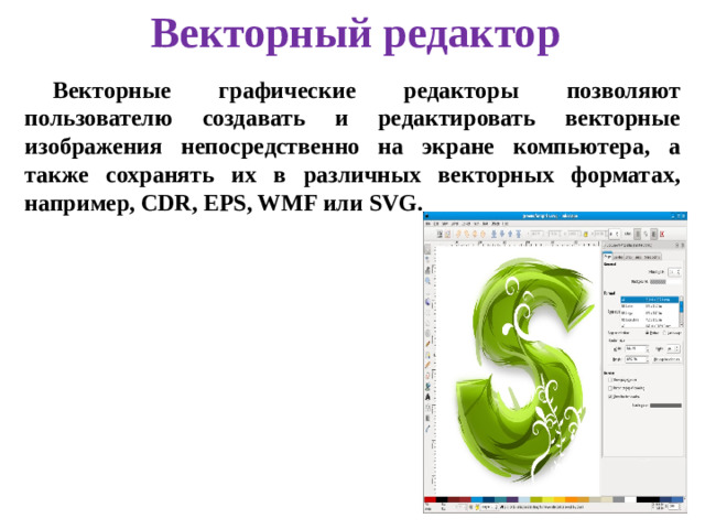 Векторный редактор Векторные графические редакторы позволяют пользователю создавать и редактировать векторные изображения непосредственно на экране компьютера, а также сохранять их в различных векторных форматах, например, CDR, EPS, WMF или SVG.