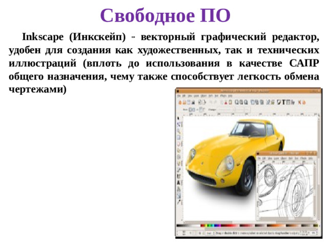 Свободное ПО Inkscape (Инкскейп)  векторный графический редактор, удобен для создания как художественных, так и технических иллюстраций (вплоть до использования в качестве САПР общего назначения, чему также способствует легкость обмена чертежами)