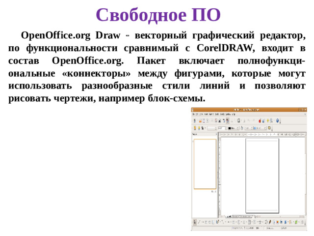 Свободное ПО OpenOffice.org Draw  векторный графический редактор, по функциональности сравнимый с CorelDRAW, входит в состав OpenOffice.org. Пакет включает полнофункци-ональные «коннекторы» между фигурами, которые могут использовать разнообразные стили линий и позволяют рисовать чертежи, например блок-схемы.