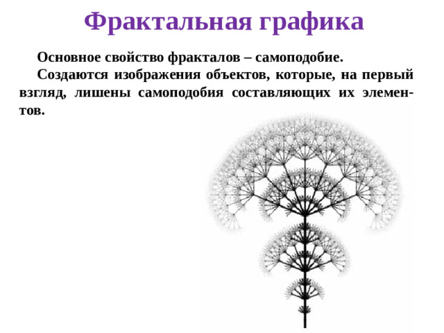 Фрактальная графика Основное свойство фракталов – самоподобие. Создаются изображения объектов, которые, на первый взгляд, лишены самоподобия составляющих их элемен-тов.