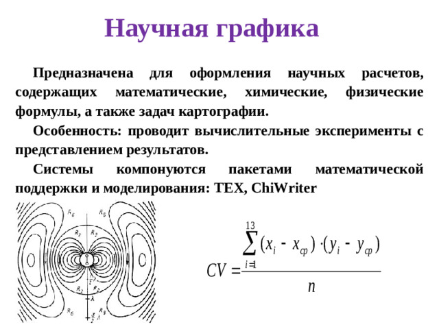 Научная графика Предназначена для оформления научных расчетов, содержащих математические, химические, физические формулы, а также задач картографии. Особенность: проводит вычислительные эксперименты с представлением результатов. Системы компонуются пакетами математической поддержки и моделирования: TEX, ChiWriter