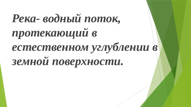 Река- водный поток, протекающий в естественном углублении в земной поверхности.