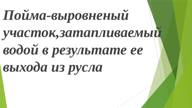 Пойма-выровненый участок,затапливаемый водой в результате ее выхода из русла