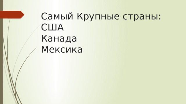 Самый Крупные страны:  США  Канада  Мексика