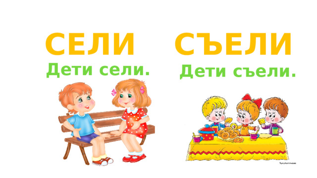 Сели СЪели Дети сели. Дети съели.