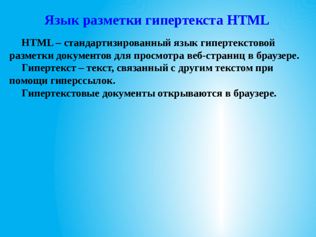 Язык разметки гипертекста HTML HTML – стандартизированный язык гипертекстовой разметки документов для просмотра веб-страниц в браузере. Гипертекст – текст, связанный с другим текстом при помощи гиперссылок. Гипертекстовые документы открываются в браузере.