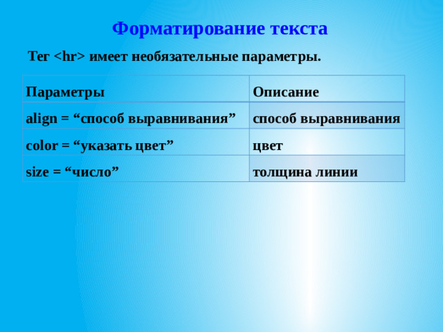 Форматирование текста Тег  имеет необязательные параметры.  Параметры Описание align = “способ выравнивания” способ выравнивания color = “указать цвет” цвет size = “число” толщина линии