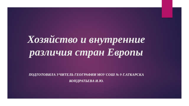 Хозяйство и внутренние различия стран Европы Подготовила учитель географии МОУ СОШ № 9 г.Аткарска Кондратьева И.Ю.