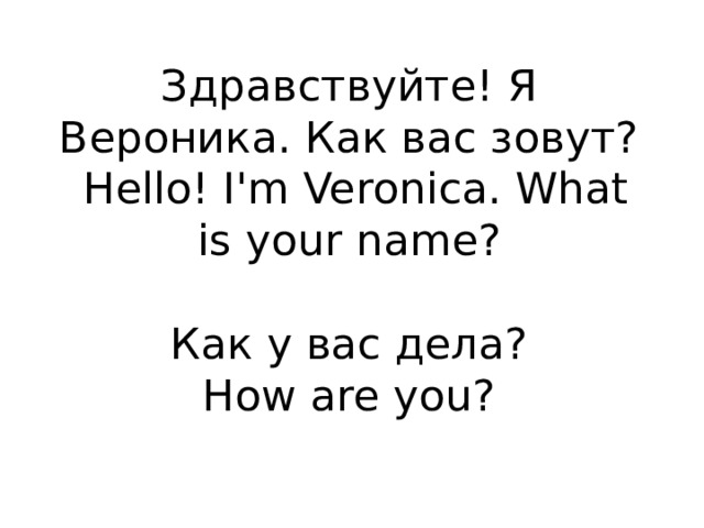 Здравствуйте! Я Вероника. Как вас зовут?  Hello! I'm Veronica. What is your name?   Как у вас дела?  How are you?