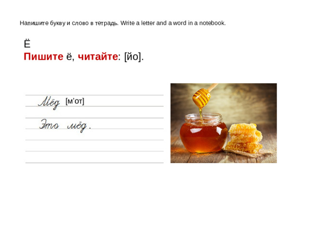 Напишите букву и слово в тетрадь. Write a letter and a word in a notebook. Ё Пишите ё, читайте : [йо]. [м’от] .