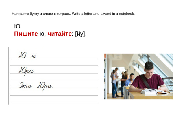 Напишите букву и слово в тетрадь. Write a letter and a word in a notebook. Ю Пишите ю, читайте : [йу].