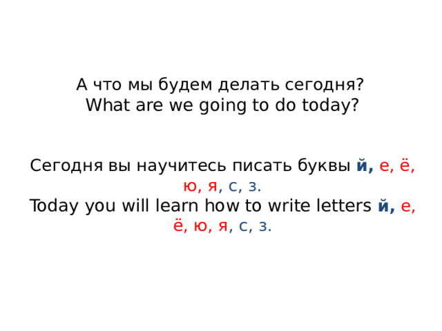 А что мы будем делать сегодня?  What are we going to do today?    Сегодня вы научитесь писать буквы й,  е, ё, ю, я , с, з.  Today you will learn how to write letters й,  е, ё, ю, я , с, з.