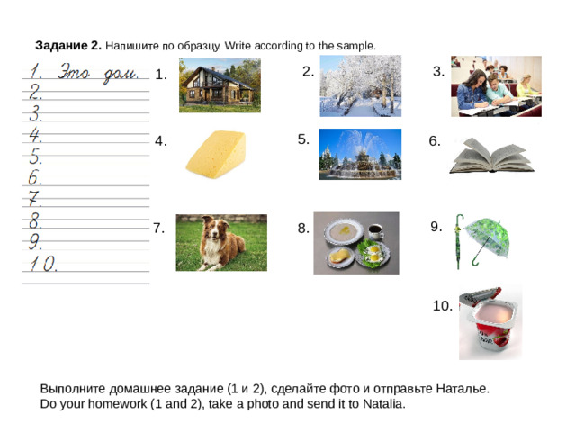 Задание 2. Напишите по образцу. Write according to the sample. 3. 2. 1. 5. 4. 6. 9. 8. 7. 10. Выполните домашнее задание (1 и 2), сделайте фото и отправьте Наталье. Do your homework (1 and 2), take a photo and send it to Natalia.