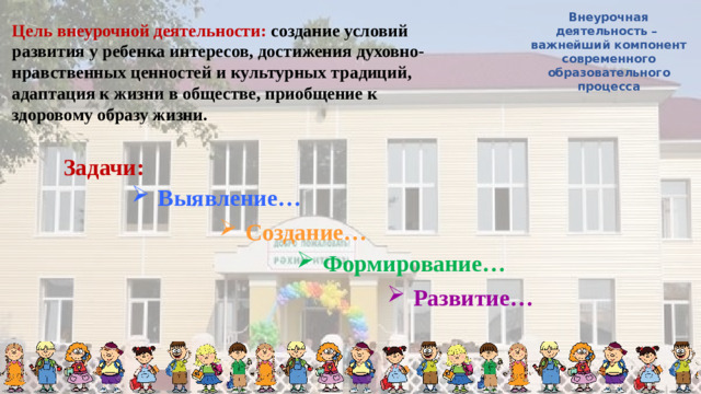 Внеурочная деятельность – важнейший компонент современного образовательного процесса Цель внеурочной деятельности: создание условий развития у ребенка интересов, достижения духовно- нравственных ценностей и культурных традиций, адаптация к жизни в обществе, приобщение к здоровому образу жизни. Задачи: