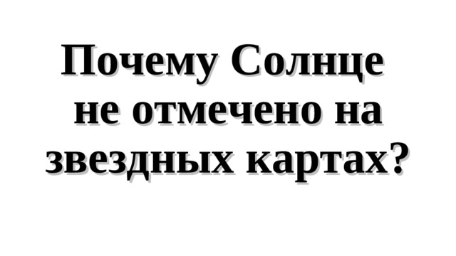 Почему Солнце  не отмечено на звездных картах?