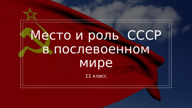 Место и роль СССР в послевоенном мире 11 класс