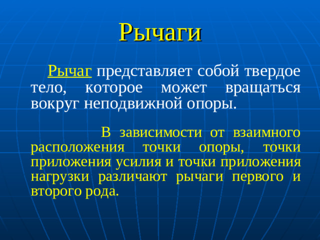 Рычаги  Рычаг  представляет собой твердое тело, которое может вращаться вокруг неподвижной опоры.  В зависимости от взаимного расположения точки опоры, точки приложения усилия и точки приложения нагрузки различают рычаги первого и второго рода.