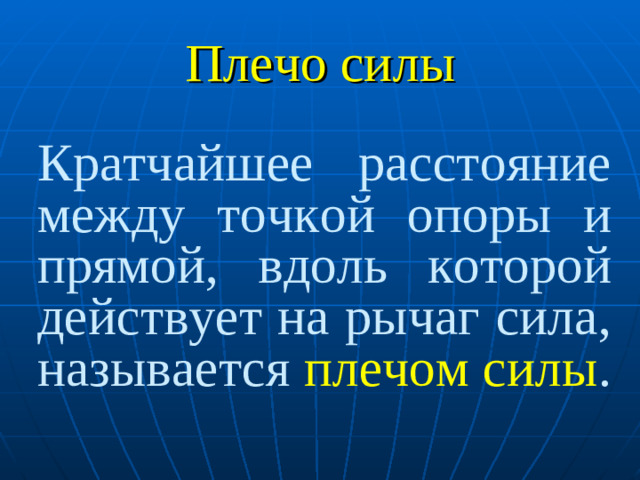 Плечо силы Кратчайшее расстояние между точкой опоры и прямой, вдоль которой действует на рычаг сила, называется плечом силы .