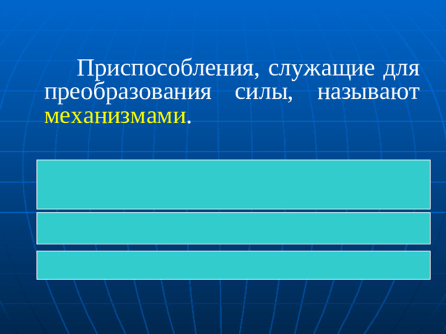 Приспособления, служащие для преобразования силы, называют механизмами .  К простым механизмам относятся:  - рычаг, блок, ворот;  - наклонная плоскость, клин, винт.