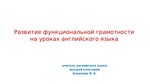 Развитие функциональной грамотности на уроках английского языка учитель английского языка  высшей категории Ковалева В. А.