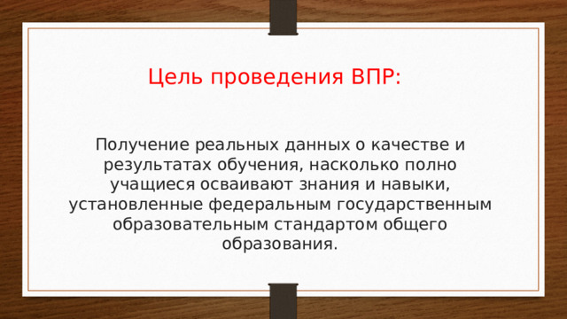 Цель проведения ВПР: Получение реальных данных о качестве и результатах обучения, насколько полно учащиеся осваивают знания и навыки, установленные федеральным государственным образовательным стандартом общего образования.