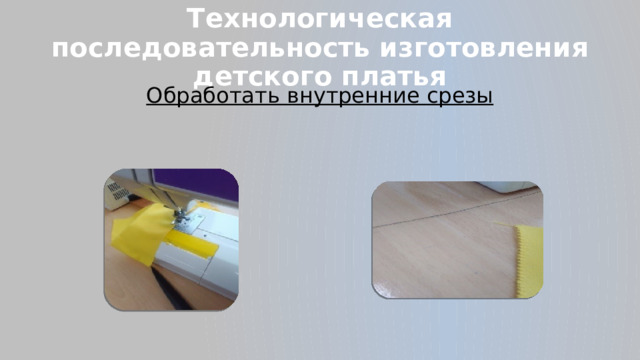 Технологическая последовательность изготовления детского платья Обработать внутренние срезы