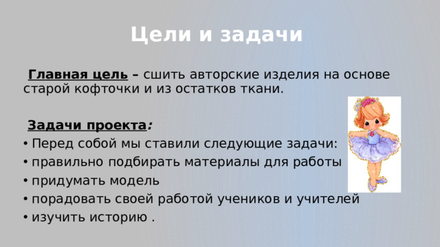 Цели и задачи  Главная цель – сшить авторские изделия на основе старой кофточки и из остатков ткани.  Задачи проекта :