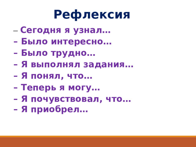 Рефлексия – Сегодня я узнал… – Было интересно… – Было трудно… – Я выполнял задания… – Я понял, что… – Теперь я могу… – Я почувствовал, что… – Я приобрел…  