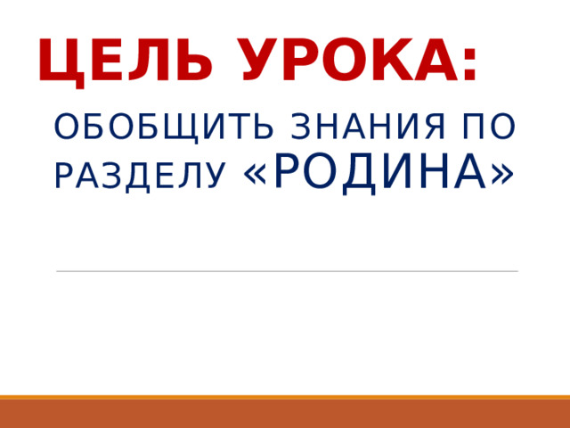 ЦЕЛЬ УРОКА: ОБОБЩИТЬ ЗНАНИЯ ПО разделу «РОДИНА»