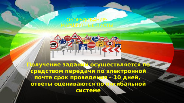 ОБОРУДОВАНИЕ: МАРШРУТНЫЕ ЛИСТЫ Получение заданий осуществляется по средством передачи по электронной почте срок проведения – 10 дней, ответы оцениваются по пятибальной системе