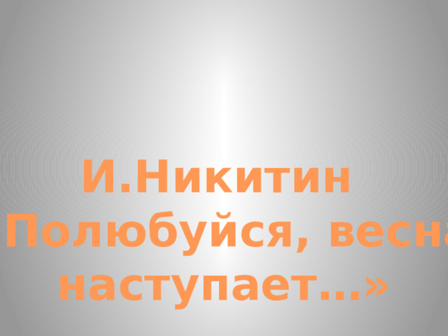 И.Никитин «Полюбуйся, весна  наступает…»