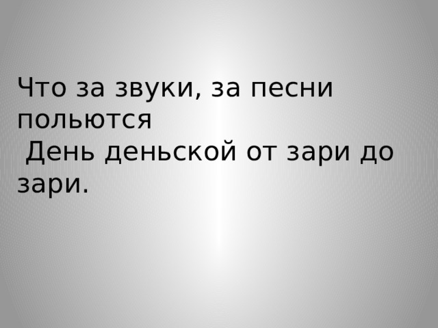 Что за звуки, за песни польются  День деньской от зари до зари.