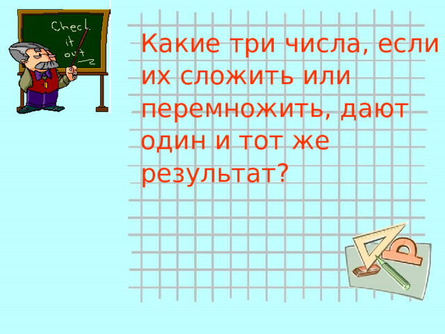 Какие три числа, если их сложить или перемножить, дают один и тот же результат?