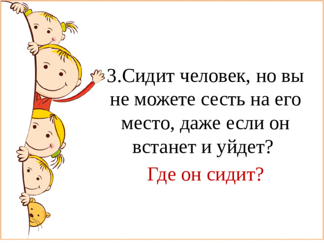 3.Сидит человек, но вы не можете сесть на его место, даже если он встанет и уйдет? Где он сидит?